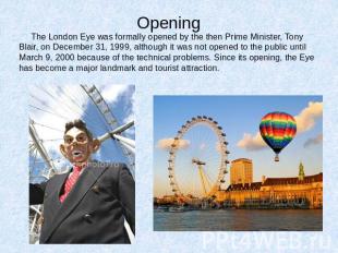 Opening The London Eye was formally opened by the then Prime Minister, Tony Blai