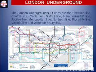 LONDON UNDERGROUND The London Underground’s 11 lines are the Bakerloo line, Cent