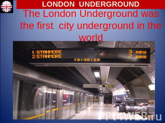 LONDON UNDERGROUND The London Underground was the first city underground in the world
