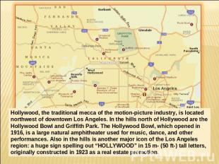 Hollywood, the traditional mecca of the motion-picture industry, is located nort