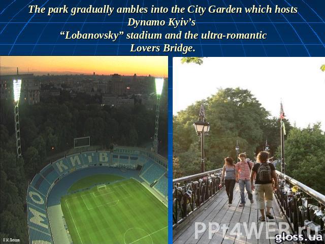 The park gradually ambles into the City Garden which hosts Dynamo Kyiv’s “Lobanovsky” stadium and the ultra-romanticLovers Bridge.