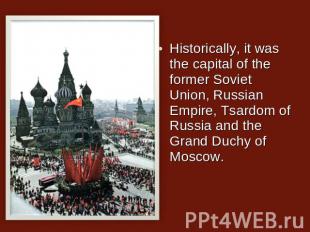 Historically, it was the capital of the former Soviet Union, Russian Empire, Tsa