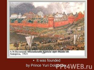 It was foundedby Prince Yuri Dolgoruky.