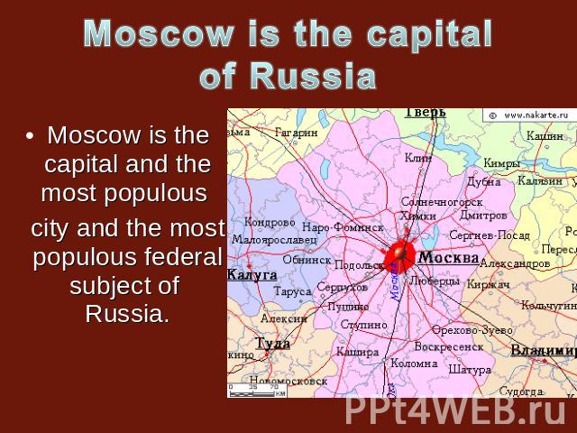 Moscow is the capital of Russia Moscow is the capital and the most populous city and the most populous federal subject of Russia.