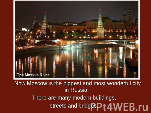 Now Moscow is the biggest and most wonderful city in Russia. There are many modern buildings, streets and bridges.