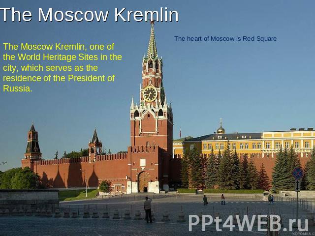The Moscow Kremlin The Moscow Kremlin, one of the World Heritage Sites in the city, which serves as the residence of the President of Russia. The heart of Moscow is Red Square