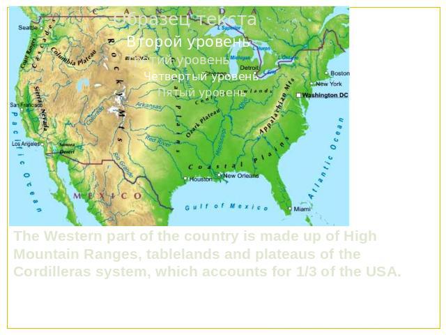 The Western part of the country is made up of High Mountain Ranges, tablelands and plateaus of the Cordilleras system, which accounts for 1/3 of the USA.