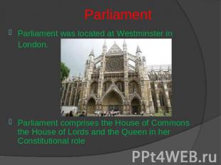 Parliament Parliament was located at Westminster in London.Parliament comprises