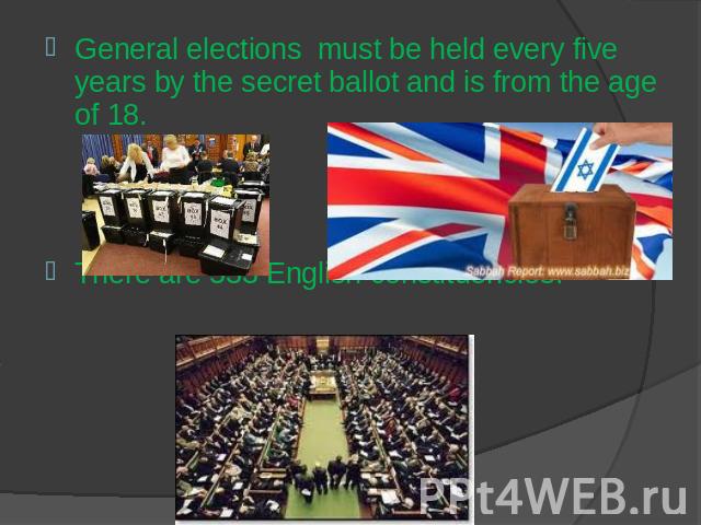 General elections must be held every five years by the secret ballot and is from the age of 18.There are 533 English constituencies.