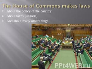 The House of Commons makes laws About the policy of the countryAbout taxes (нало