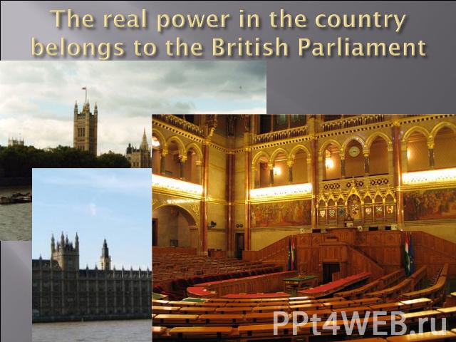 The real power in the country belongs to the British Parliament