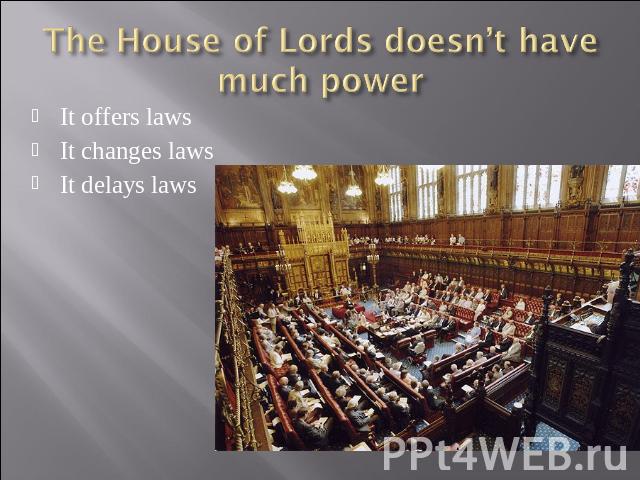 The House of Lords doesn’t have much power It offers lawsIt changes lawsIt delays laws