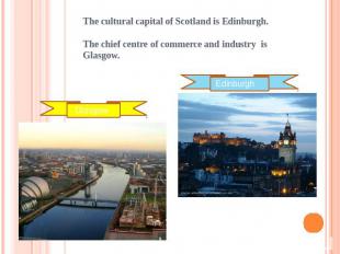 The cultural capital of Scotland is Edinburgh.The chief centre of commerce and i