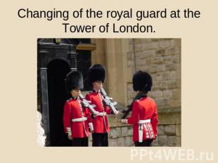 Changing of the royal guard at the Tower of London.