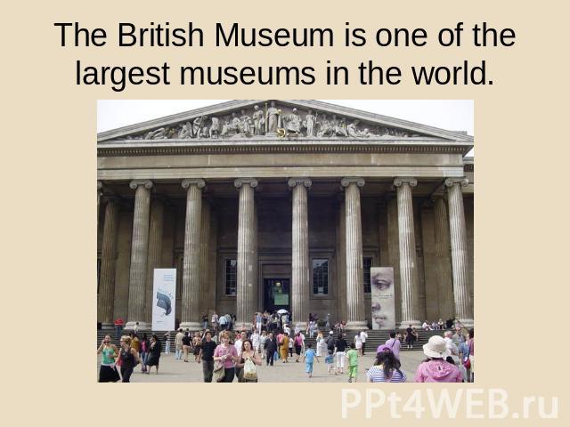 The British Museum is one of the largest museums in the world.