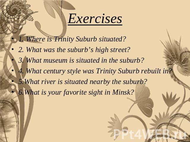 Exercises 1. Where is Trinity Suburb situated?2. What was the suburb’s high street?3. What museum is situated in the suburb?4. What century style was Trinity Suburb rebuilt in?5.What river is situated nearby the suburb?6.What is your favorite sight …