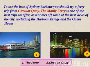 To see the best of Sydney harbour you should try a ferry trip from Circular Quay