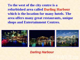 To the west of the city centre is a refurbished area called Darling Harbour whic