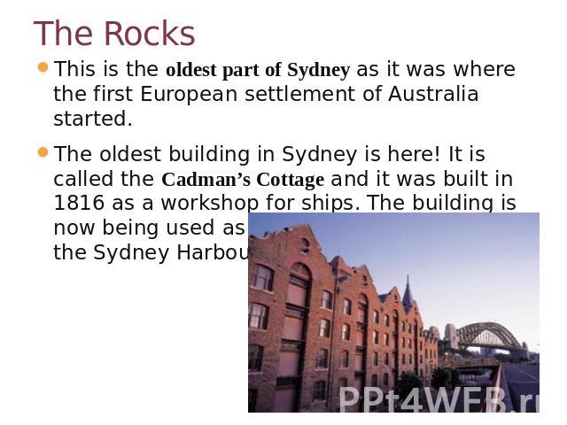 The Rocks This is the oldest part of Sydney as it was where the first European settlement of Australia started.The oldest building in Sydney is here! It is called the Cadman’s Cottage and it was built in 1816 as a workshop for ships. The building is…