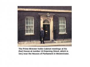 The Prime Minister holds Cabinet meetings at his (her) house at number 10 Downin