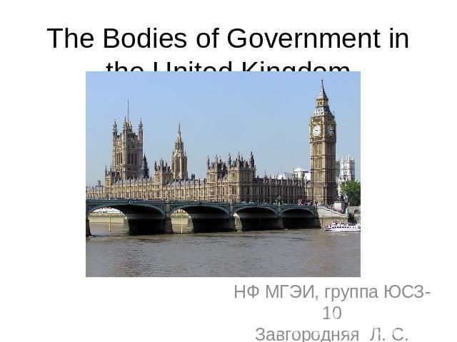 The Bodies of Government in the United Kingdom НФ МГЭИ, группа ЮСЗ-10Завгородняя Л. С.
