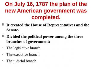 On July 16, 1787 the plan of the new American government was completed. It creat
