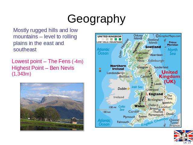 Geography Mostly rugged hills and low mountains – level to rolling plains in the east and southeast Lowest point – The Fens (-4m)Highest Point – Ben Nevis (1,343m)