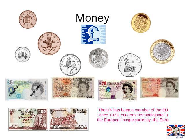 Money The UK has been a member of the EU since 1973, but does not participate in the European single currency, the Euro.