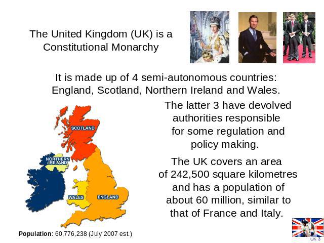 The United Kingdom (UK) is a Constitutional Monarchy It is made up of 4 semi-autonomous countries: England, Scotland, Northern Ireland and Wales. The latter 3 have devolved authorities responsible for some regulation and policy making. The UK covers…