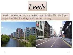 Leeds Leeds developed as a market town in the Middle Ages as part of the local a