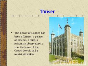 Tower The Tower of London has been a fortress, a palace, an arsenal, a mint, a p