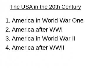 The USA in the 20th Century 1. America in World War One 2. America after WWI3. A