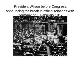 President Wilson before Congress, announcing the break in official relations wit