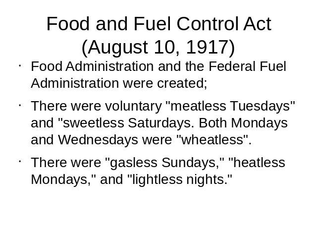 Food and Fuel Control Act(August 10, 1917) Food Administration and the Federal Fuel Administration were created;There were voluntary 