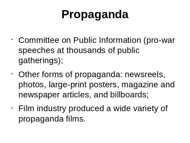 Propaganda Committee on Public Information (pro-war speeches at thousands of public gatherings);Other forms of propaganda: newsreels, photos, large-print posters, magazine and newspaper articles, and billboards;Film industry produced a wide variety …