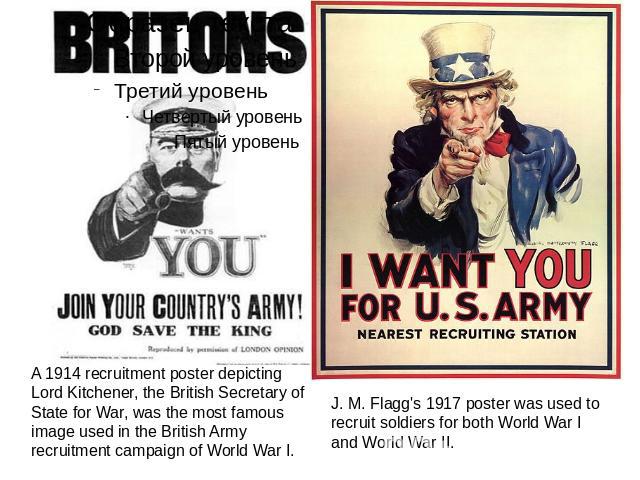 A 1914 recruitment poster depicting Lord Kitchener, the British Secretary of State for War, was the most famous image used in the British Army recruitment campaign of World War I. J. M. Flagg's 1917 poster was used to recruit soldiers for both World…
