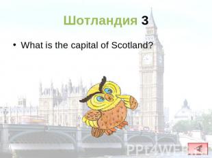 Шотландия 3 What is the capital of Scotland?