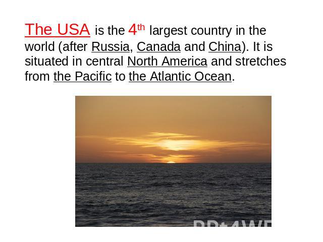 The USA is the 4th largest country in the world (after Russia, Canada and China). It is situated in central North America and stretches from the Pacific to the Atlantic Ocean.