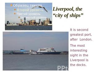 Liverpool, the “city of ships” It is second greatest port, after London.The most