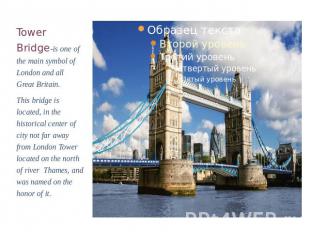 Tower Bridge-is one of the main symbol of London and all Great Britain.This brid