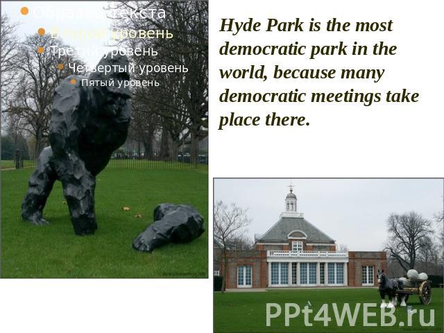 Hyde Park is the most democratic park in the world, because many democratic meetings take place there.