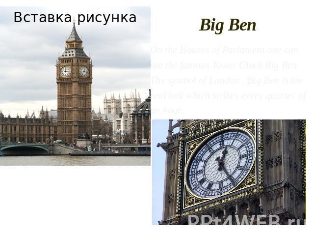 Big Ben On the Houses of Parlament one can see the famous Tower Clock Big Ben. The symbol of London . Big Ben is the real bell which strikes every quarter of an hour.