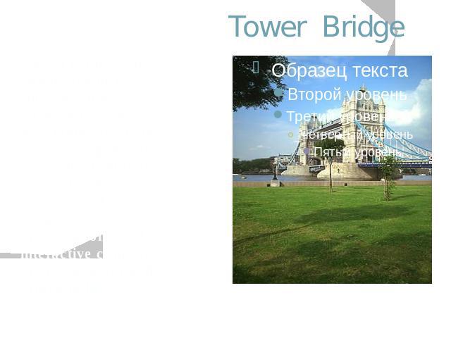 Tower Bridge Tower Bridge was completed in 1894. Now, in a most imaginative modern development, visitors can once again venture inside the bridge to find one of London's most unusual and exciting attractions, video presentations and interactive comp…