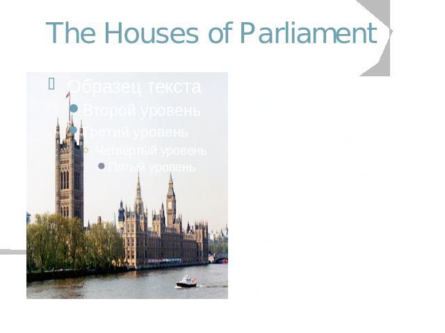 The Houses of Parliament Home of the British Government, the building is actually called the Palace of Westminster, but is more commonly known as the Houses of Parliament.These are the elected House of Commons and the House of Lords, made up of here…