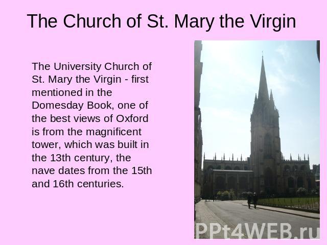 The Church of St. Mary the Virgin The University Church of St. Mary the Virgin - first mentioned in the Domesday Book, one of the best views of Oxford is from the magnificent tower, which was built in the 13th century, the nave dates from the 15th a…