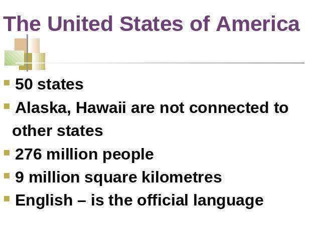 The United States of America 50 statesAlaska, Hawaii are not connected to other states276 million people9 million square kilometresEnglish – is the official language