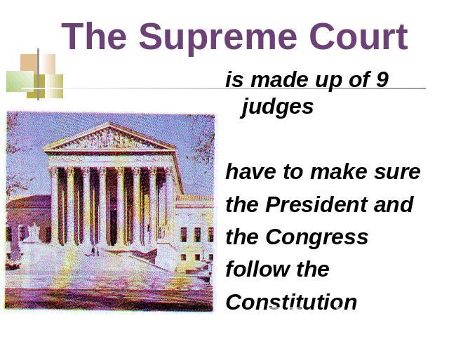 The Supreme Court is made up of 9 judges have to make surethe President andthe Congressfollow theConstitution