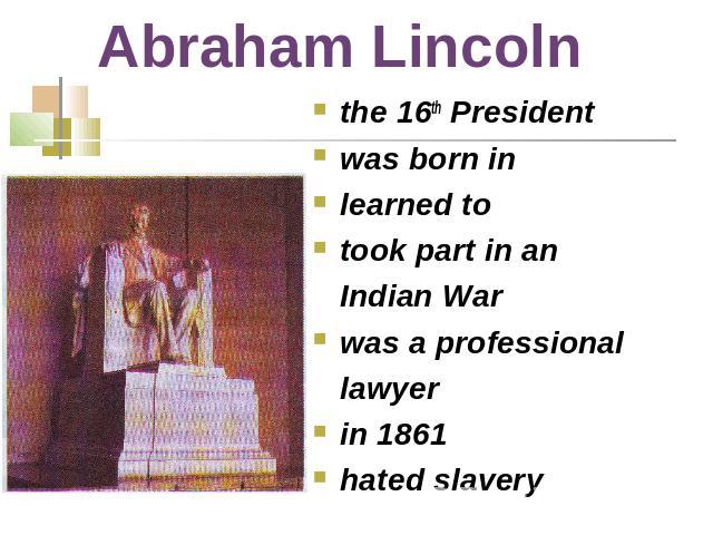 Abraham Lincoln the 16th President was born inlearned totook part in an Indian Warwas a professional lawyerin 1861hated slavery