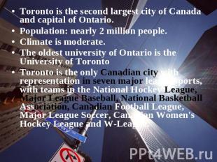 Toronto is the second largest city of Canada and capital of Ontario. Population: