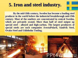 5. Iron and steel industry. By the mid-18th century, Sweden has become a leading